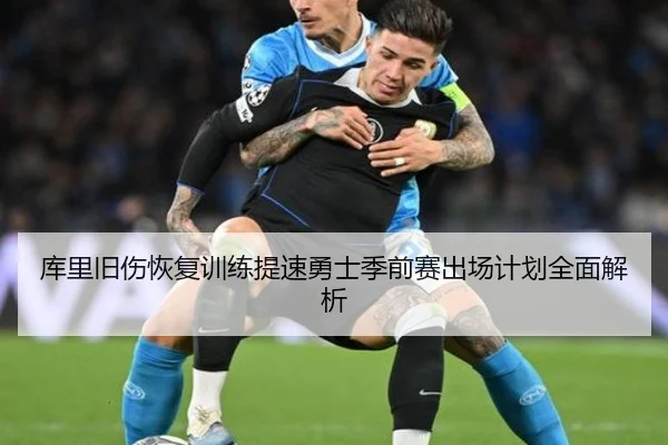 库里旧伤恢复训练提速勇士季前赛出场计划全面解析
